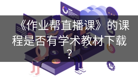《作业帮直播课》的课程是否有学术教材下载？