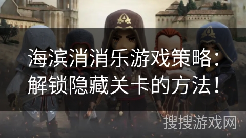 海滨消消乐游戏策略：解锁隐藏关卡的方法！