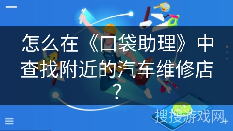 怎么在《口袋助理》中查找附近的汽车维修店？