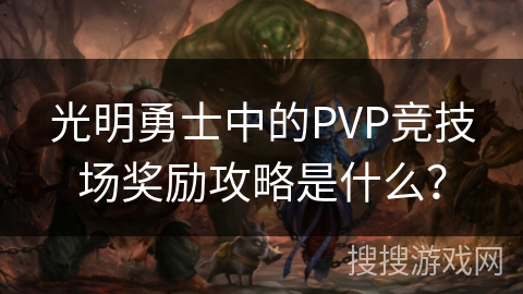 光明勇士中的PVP竞技场奖励攻略是什么？
