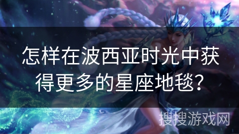 怎样在波西亚时光中获得更多的星座地毯？