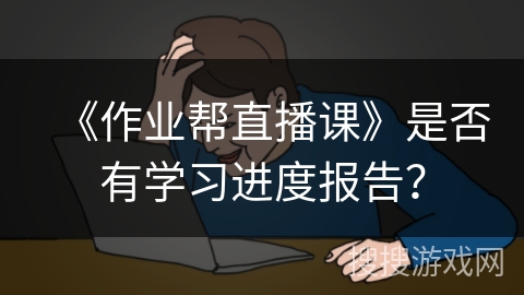 《作业帮直播课》是否有学习进度报告？