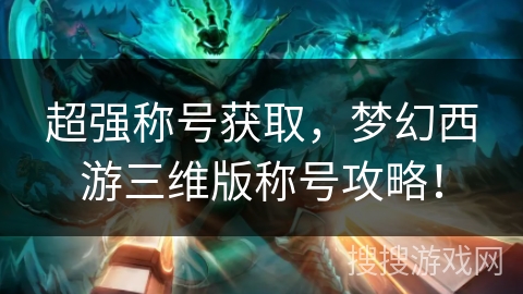 超强称号获取，梦幻西游三维版称号攻略！