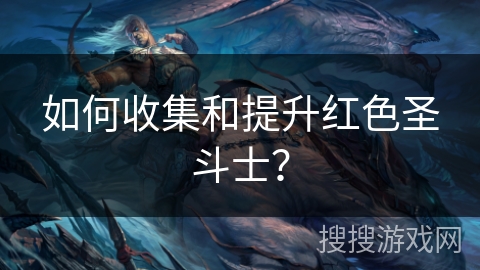 如何收集和提升红色圣斗士？