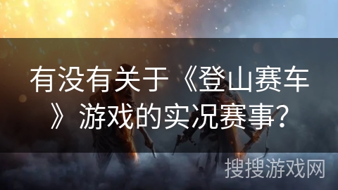有没有关于《登山赛车》游戏的实况赛事？