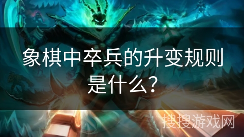 象棋中卒兵的升变规则是什么？