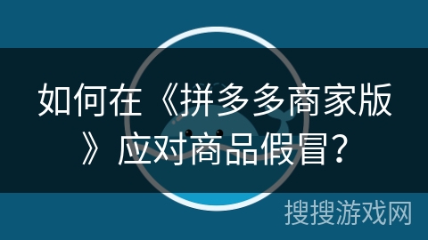 如何在《拼多多商家版》应对商品假冒？