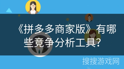 《拼多多商家版》有哪些竞争分析工具？
