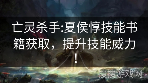 亡灵杀手:夏侯惇技能书籍获取，提升技能威力！