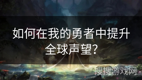 如何在我的勇者中提升全球声望？