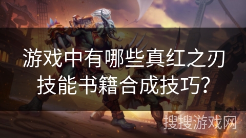 游戏中有哪些真红之刃技能书籍合成技巧？