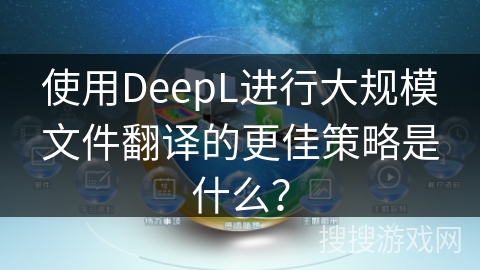 使用DeepL进行大规模文件翻译的更佳策略是什么？