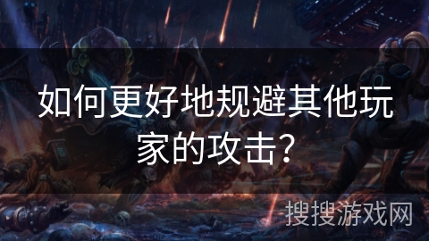 如何更好地规避其他玩家的攻击？