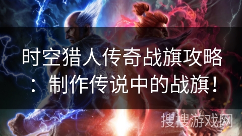 时空猎人传奇战旗攻略：制作传说中的战旗！