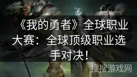 《我的勇者》全球职业大赛：全球顶级职业选手对决！