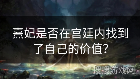熹妃是否在宫廷内找到了自己的价值？