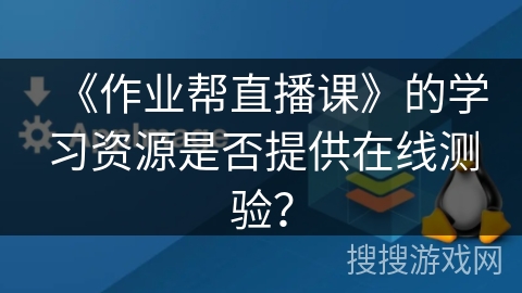 《作业帮直播课》的学习资源是否提供在线测验？