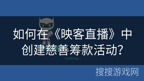 如何在《映客直播》中创建慈善筹款活动？