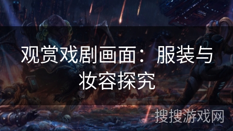 观赏戏剧画面：服装与妆容探究