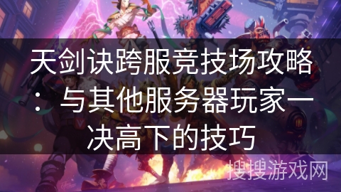 天剑诀跨服竞技场攻略：与其他服务器玩家一决高下的技巧