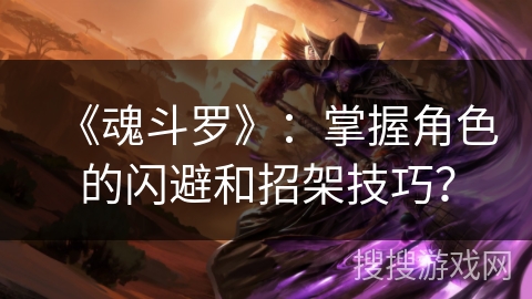 《魂斗罗》：掌握角色的闪避和招架技巧？