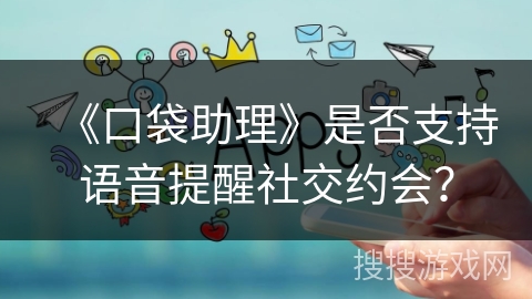 《口袋助理》是否支持语音提醒社交约会？