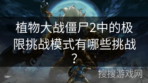 植物大战僵尸2中的极限挑战模式有哪些挑战？