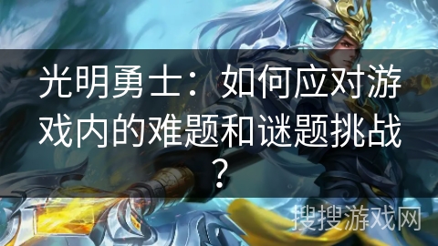 光明勇士：如何应对游戏内的难题和谜题挑战？