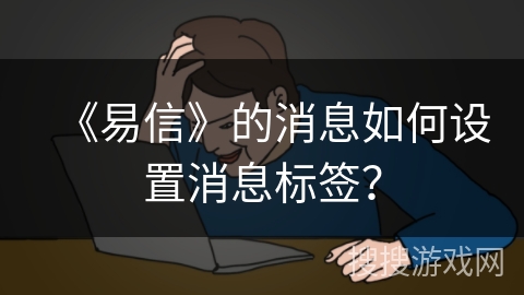 《易信》的消息如何设置消息标签？