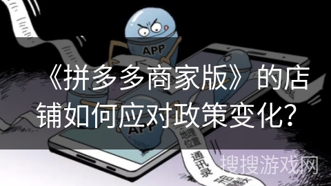 《拼多多商家版》的店铺如何应对政策变化？