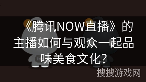 《腾讯NOW直播》的主播如何与观众一起品味美食文化？