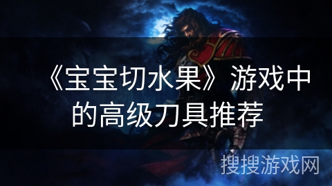 《宝宝切水果》游戏中的高级刀具推荐