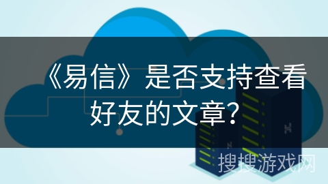 《易信》是否支持查看好友的文章？