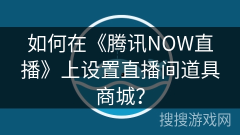 如何在《腾讯NOW直播》上设置直播间道具商城？