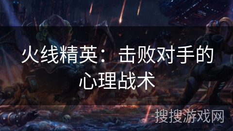 火线精英：击败对手的心理战术