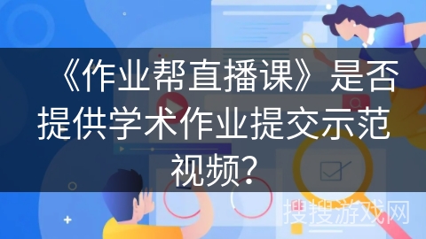 《作业帮直播课》是否提供学术作业提交示范视频？