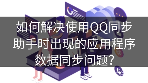 如何解决使用QQ同步助手时出现的应用程序数据同步问题？