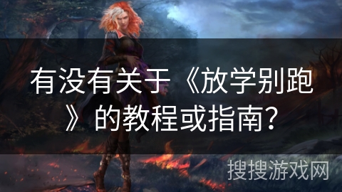 有没有关于《放学别跑》的教程或指南？