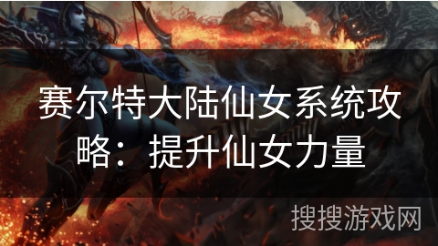 赛尔特大陆仙女系统攻略：提升仙女力量