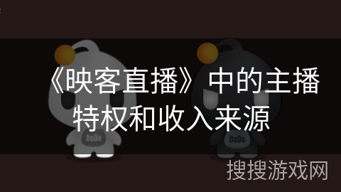 《映客直播》中的主播特权和收入来源