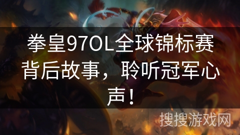 拳皇97OL全球锦标赛背后故事，聆听冠军心声！