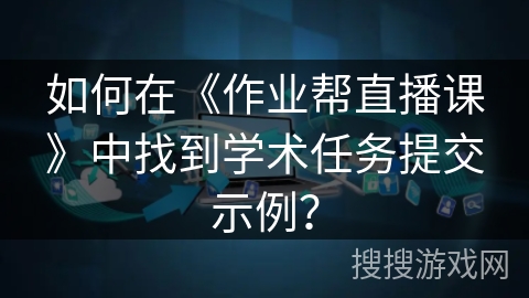 如何在《作业帮直播课》中找到学术任务提交示例？