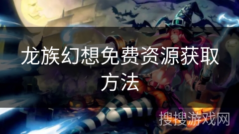 龙族幻想免费资源获取方法