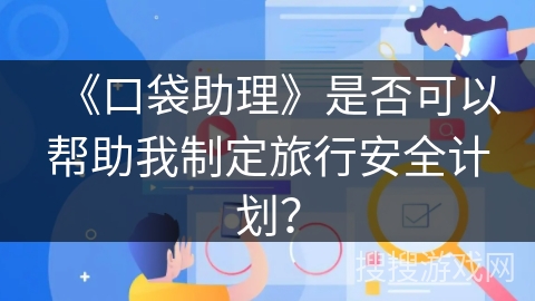 《口袋助理》是否可以帮助我制定旅行安全计划？