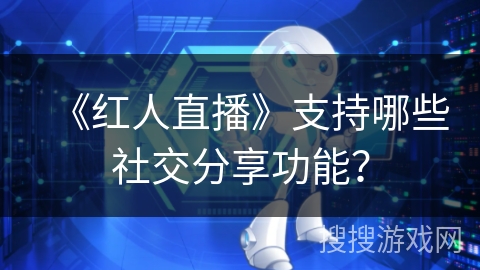 《红人直播》支持哪些社交分享功能？