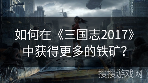 如何在《三国志2017》中获得更多的铁矿？