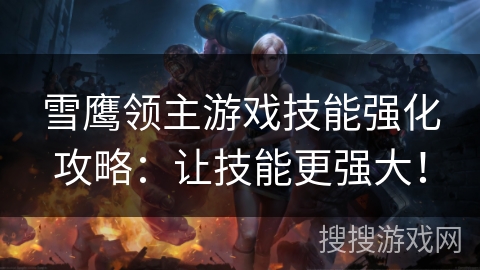 雪鹰领主游戏技能强化攻略：让技能更强大！