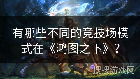 有哪些不同的竞技场模式在《鸿图之下》？