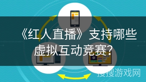 《红人直播》支持哪些虚拟互动竞赛？