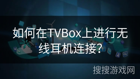 如何在TVBox上进行无线耳机连接？
